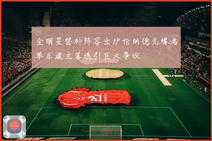 全明星替补阵容出炉伦纳德无缘名单东道主落选引巨大争议