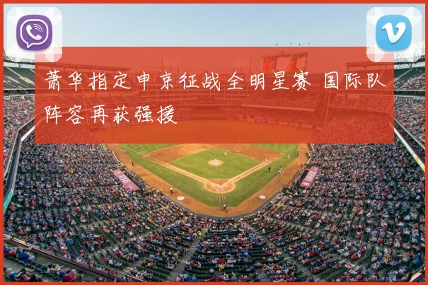 萧华指定申京征战全明星赛 国际队阵容再获强援