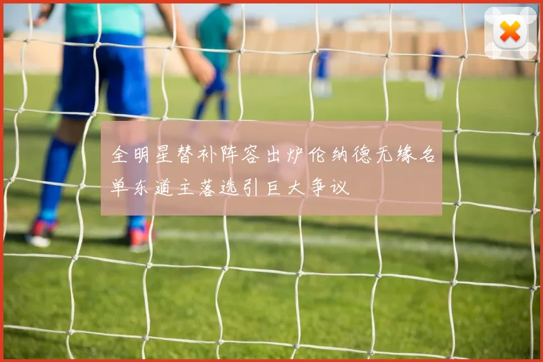 全明星替补阵容出炉伦纳德无缘名单东道主落选引巨大争议