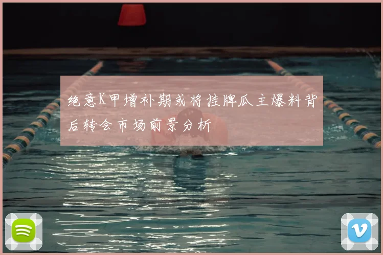 绝意K甲增补期或将挂牌瓜主爆料背后转会市场前景分析