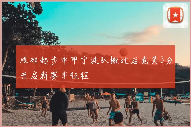 艰难起步中甲宁波队搬迁后竟负3分开启新赛季征程