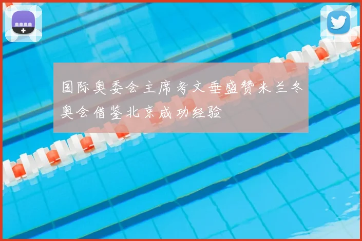 国际奥委会主席考文垂盛赞米兰冬奥会借鉴北京成功经验