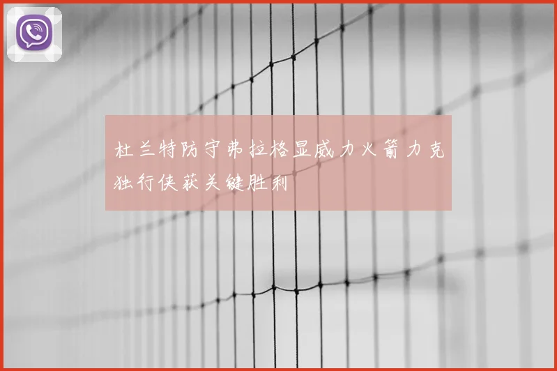 杜兰特防守弗拉格显威力火箭力克独行侠获关键胜利