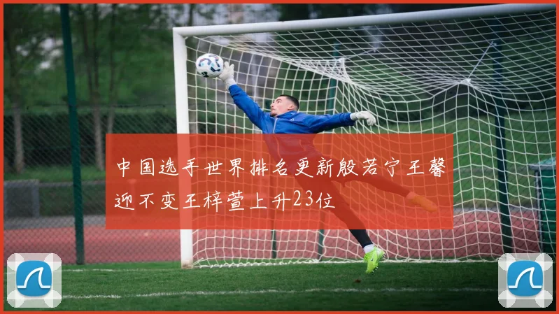 中国选手世界排名更新殷若宁王馨迎不变王梓萱上升23位