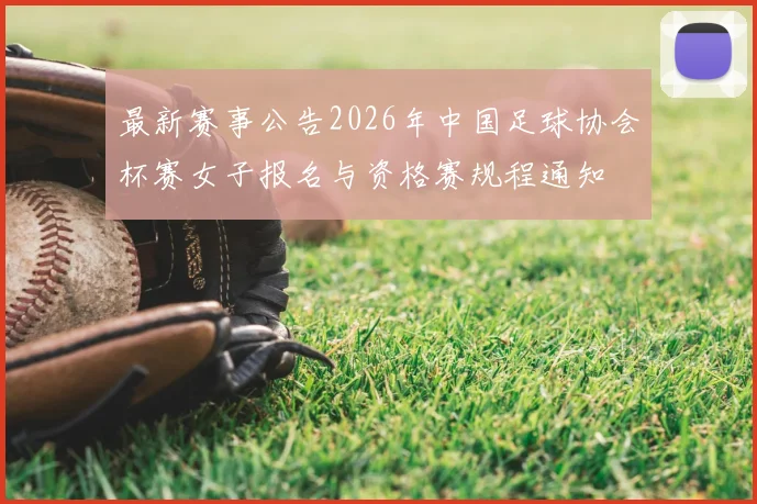 最新赛事公告2026年中国足球协会杯赛女子报名与资格赛规程通知