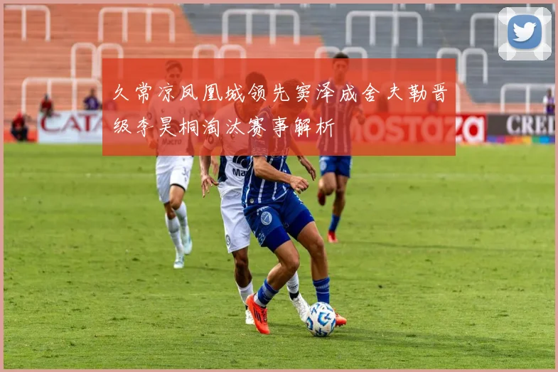 久常凉凤凰城领先窦泽成舍夫勒晋级李昊桐淘汰赛事解析