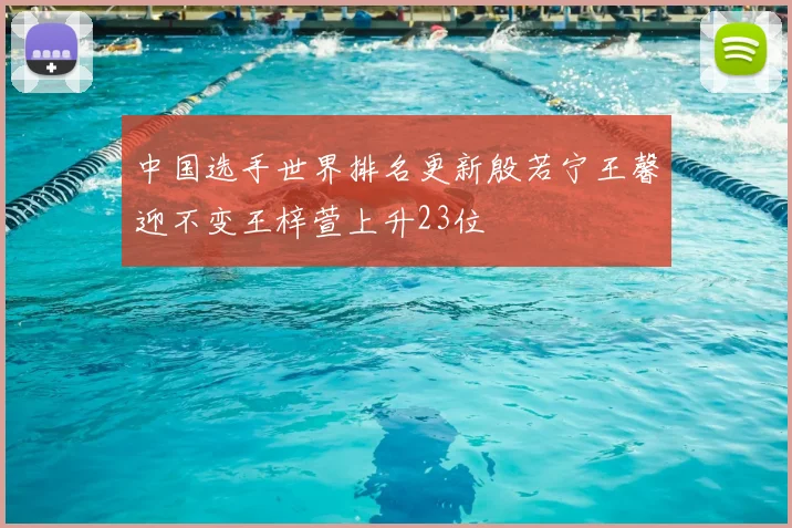 中国选手世界排名更新殷若宁王馨迎不变王梓萱上升23位