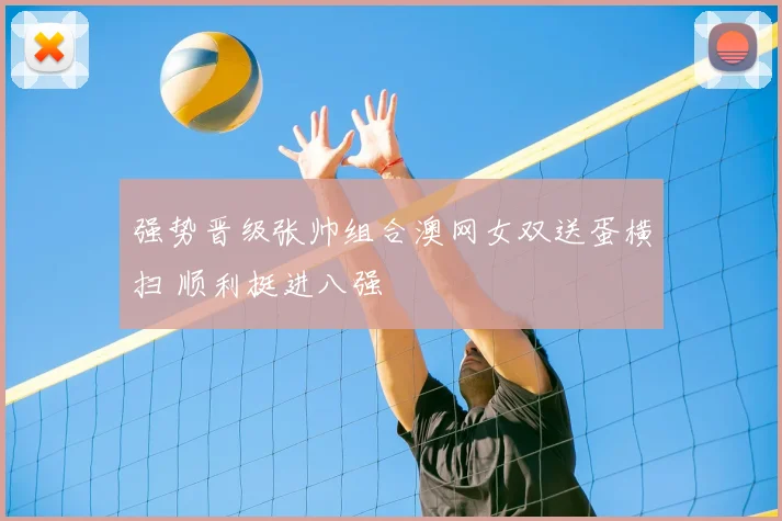 强势晋级张帅组合澳网女双送蛋横扫 顺利挺进八强